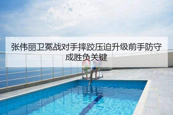 张伟丽卫冕战对手摔跤压迫升级前手防守成胜负关键